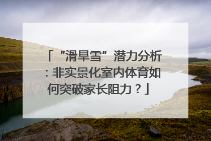 “滑旱雪”潜力分析：非实景化室内体育如何突破家长阻力？