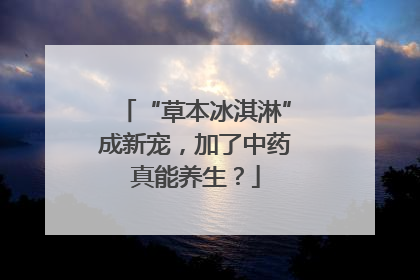 “草本冰淇淋”成新宠，加了中药真能养生？