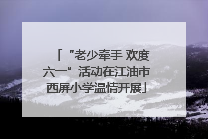 “老少牵手 欢度六一”活动在江油市西屏小学温情开展