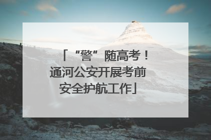 “警”随高考！通河公安开展考前安全护航工作