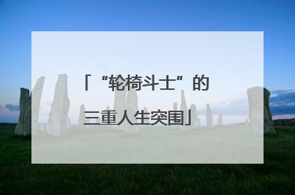 “轮椅斗士”的三重人生突围