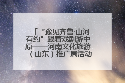 “豫见齐鲁·山河有约”跟着戏剧游中原——河南文化旅游（山东）推广周活动菏泽站活动举行