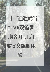 “逍遥武当”VR双馆暑期齐开 开启虚实文旅新体验