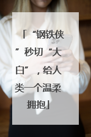 “钢铁侠”秒切“大白”，给人类一个温柔拥抱