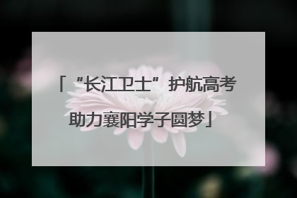 “长江卫士”护航高考 助力襄阳学子圆梦