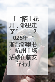 “陌上花开，邻里走亲”——2025年“浙台邻里节”杭州主场活动在临安举行