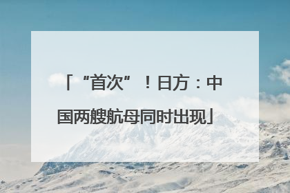 “首次”！日方：中国两艘航母同时出现