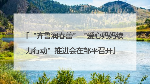 “齐鲁润春蕾”“爱心妈妈续力行动”推进会在邹平召开