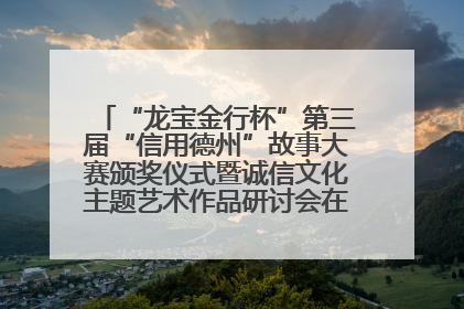“龙宝金行杯”第三届“信用德州”故事大赛颁奖仪式暨诚信文化主题艺术作品研讨会在山东德州举办
