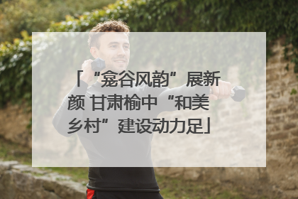 “龛谷风韵”展新颜 甘肃榆中“和美乡村”建设动力足