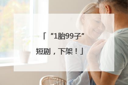 “1胎99子”短剧，下架！