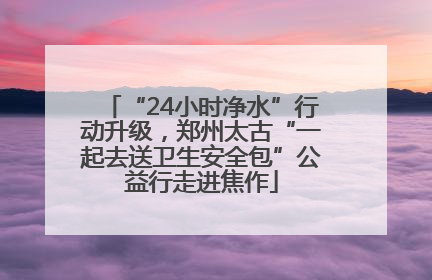 “24小时净水”行动升级，郑州太古“一起去送卫生安全包”公益行走进焦作