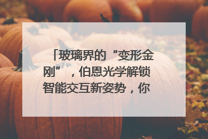 玻璃界的“变形金刚”，伯恩光学解锁智能交互新姿势，你get了吗？