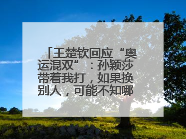 王楚钦回应“奥运混双”：孙颖莎带着我打，如果换别人，可能不知哪一场就输了