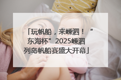玩帆船，来嵊泗！“东海杯”2025嵊泗列岛帆船赛盛大开幕