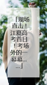 现场直击！江夏高考首日！考场外的一幕幕……