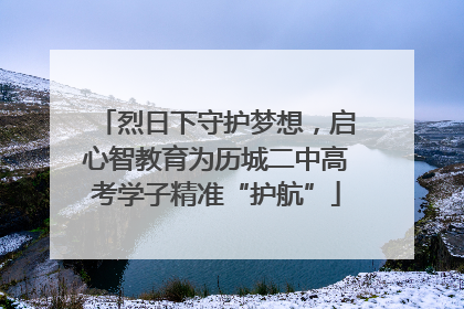 烈日下守护梦想，启心智教育为历城二中高考学子精准“护航”