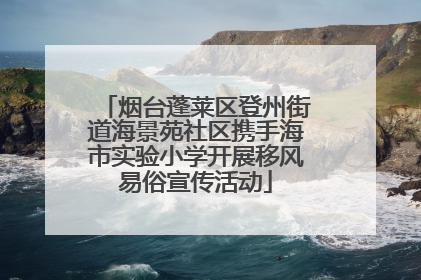 烟台蓬莱区登州街道海景苑社区携手海市实验小学开展移风易俗宣传活动