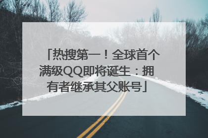 热搜第一！全球首个满级QQ即将诞生：拥有者继承其父账号