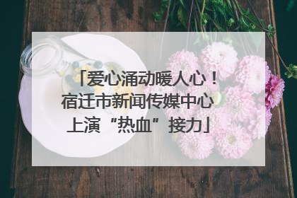 爱心涌动暖人心！宿迁市新闻传媒中心上演“热血”接力