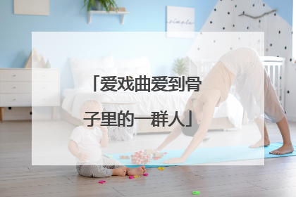 爱戏曲爱到骨子里的一群人