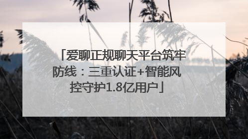 爱聊正规聊天平台筑牢防线：三重认证+智能风控守护1.8亿用户
