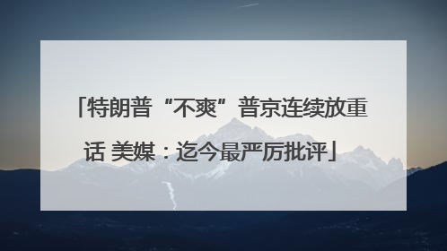 特朗普“不爽”普京连续放重话 美媒：迄今最严厉批评