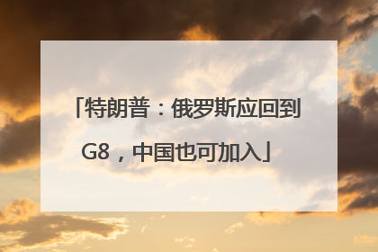 特朗普：俄罗斯应回到G8，中国也可加入