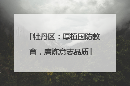 牡丹区：厚植国防教育，磨炼意志品质