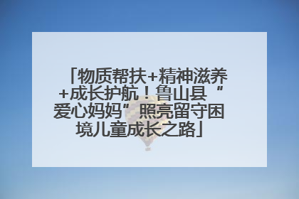 物质帮扶+精神滋养+成长护航！鲁山县“爱心妈妈”照亮留守困境儿童成长之路
