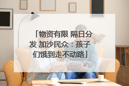 物资有限 隔日分发 加沙民众：孩子们饿到走不动路
