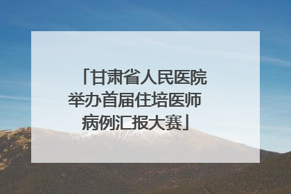 甘肃省人民医院举办首届住培医师病例汇报大赛
