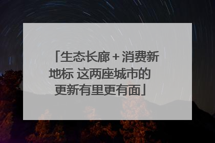生态长廊＋消费新地标 这两座城市的更新有里更有面