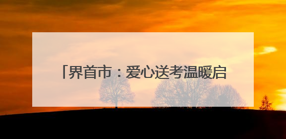 界首市：爱心送考温暖启程 高考学子行程无忧