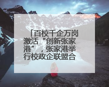 百校千企万岗激活“创新张家港”，张家港举行校政企联盟合作大会