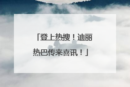 登上热搜！迪丽热巴传来喜讯！