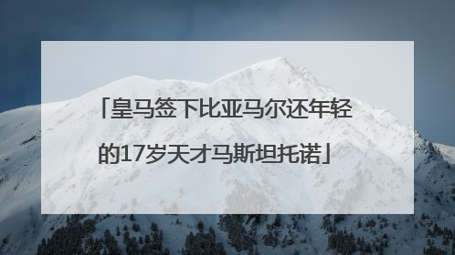 皇马签下比亚马尔还年轻的17岁天才马斯坦托诺