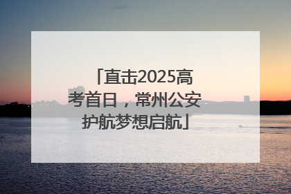 直击2025高考首日，常州公安护航梦想启航