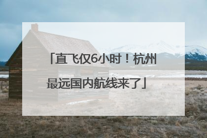 直飞仅6小时！杭州最远国内航线来了