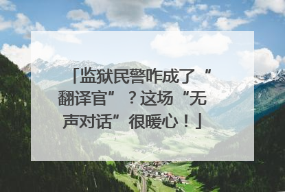 监狱民警咋成了“翻译官”？这场“无声对话”很暖心！