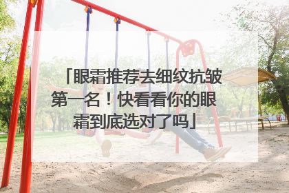 眼霜推荐去细纹抗皱第一名！快看看你的眼霜到底选对了吗