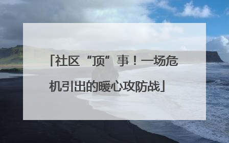 社区“顶”事！一场危机引出的暖心攻防战