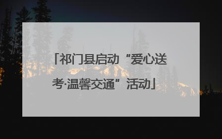 祁门县启动“爱心送考·温馨交通”活动