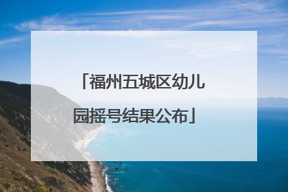 福州五城区幼儿园摇号结果公布