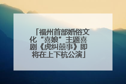 福州首部婚俗文化“喜娘”主题喜剧《虎纠囍事》即将在上下杭公演