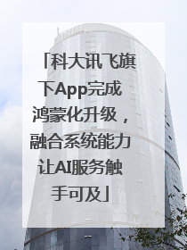 科大讯飞旗下App完成鸿蒙化升级，融合系统能力让AI服务触手可及