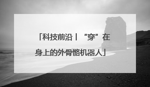 科技前沿丨“穿”在身上的外骨骼机器人