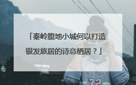 秦岭腹地小城何以打造银发旅居的诗意栖居？