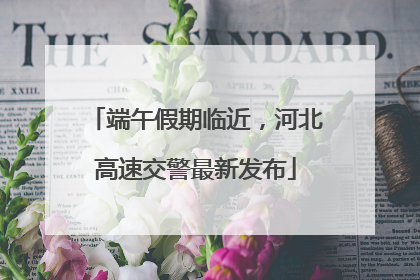 端午假期临近，河北高速交警最新发布
