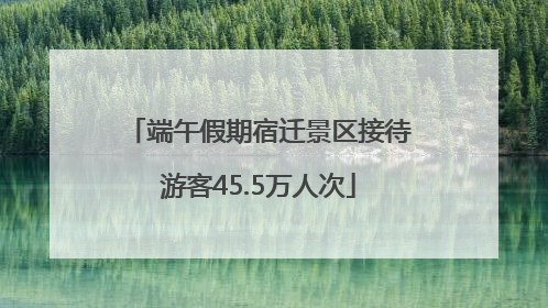 端午假期宿迁景区接待游客45.5万人次
